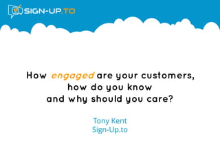 How engaged are your customers,
how do you know
and why should you care?
Tony Kent
Sign-Up.to
 