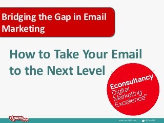 www.pure360.com @Pure360
Bridging the Gap in Email
Marketing
How to Take Your Email
to the Next Level
 