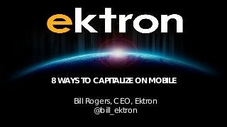 8 WAYS TO CAPITALIZE ON MOBILE
Bill Rogers, CEO, Ektron
@bill_ektron
 