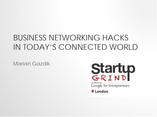 BUSINESS NETWORKING HACKS
IN TODAY’S CONNECTED WORLD
Marian Gazdik
 