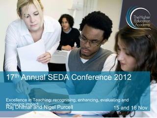 17th Annual SEDA Conference 2012
Excellence in Teaching: recognising, enhancing, evaluating and
achieving impact

Raj Dhimar and Nigel Purcell

15 and 16 Nov

 