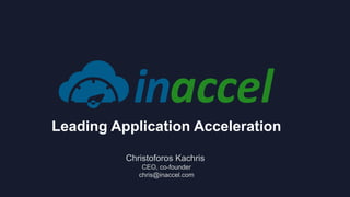 Leading Application Acceleration
Christoforos Kachris
CEO, co-founder
chris@inaccel.com
 