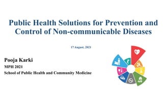 Public Health Solutions for Prevention and
Control of Non-communicable Diseases
Pooja Karki
MPH 2021
School of Public Health and Community Medicine
17August, 2021
 