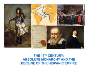 THE 17TH
CENTURY:
ABSOLUTE MONARCHY AND THE
DECLINE OF THE HISPANIC EMPIRE
 