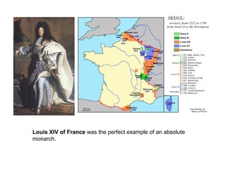 Louis XIV of France was the perfect example of an absolute
monarch.
 