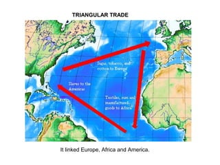 TRIANGULAR TRADE
It linked Europe, Africa and America.
 