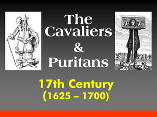 17th Century
(1625 – 1700)
The
Cavaliers
&
Puritans
 