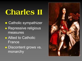 Charles II
 Catholic sympathizer
 Repressive religious
measures
 Allied to Catholic
France
 Discontent grows vs.
monarchy
 