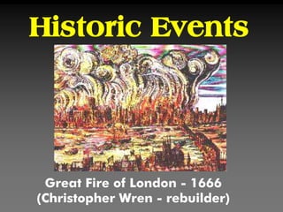 Historic Events
Great Fire of London - 1666
(Christopher Wren - rebuilder)
 