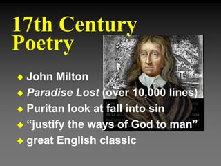 John Milton
 Paradise Lost (over 10,000 lines)
 Puritan look at fall into sin
 “justify the ways of God to man”
 great English classic
17th Century
Poetry
 