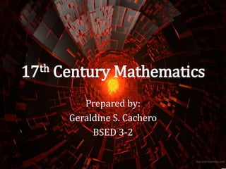 17th Century Mathematics
Prepared by:
Geraldine S. Cachero
BSED 3-2
 