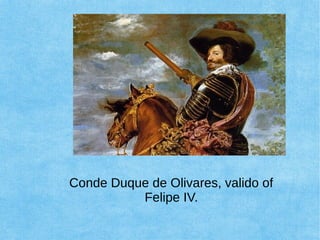 Conde Duque de Olivares, valido of
Felipe IV.
 