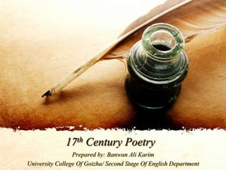 17th Century Poetry
Prepared by: Banwan Ali Karim
University College Of Goizha/ Second Stage Of English Department
 
