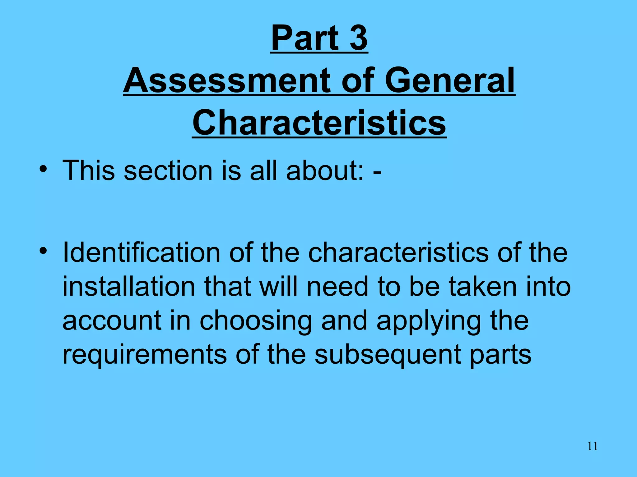 Part 3 Assessment of General Characteristics This section is all about: - Identification of the characteristics of the installation that will need to be taken into account in choosing and applying the requirements of the subsequent parts 