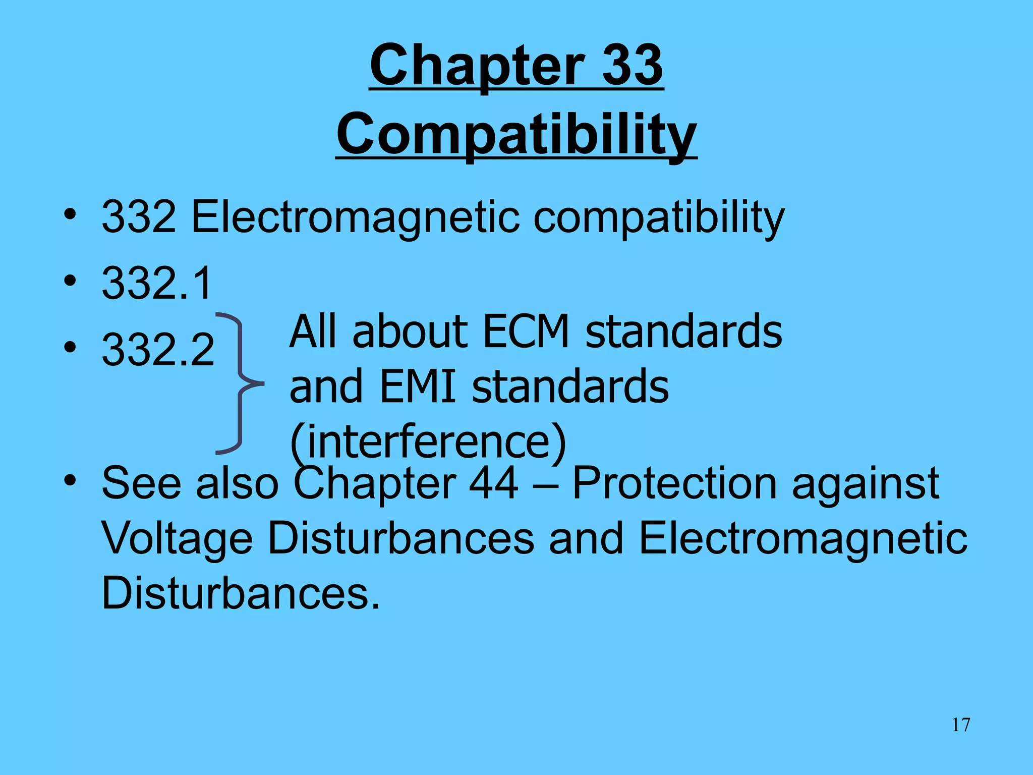 Chapter 33 Compatibility 332 Electromagnetic compatibility 332.1 332.2 See also Chapter 44 – Protection against Voltage Disturbances and Electromagnetic Disturbances. All about ECM standards and EMI standards (interference) 