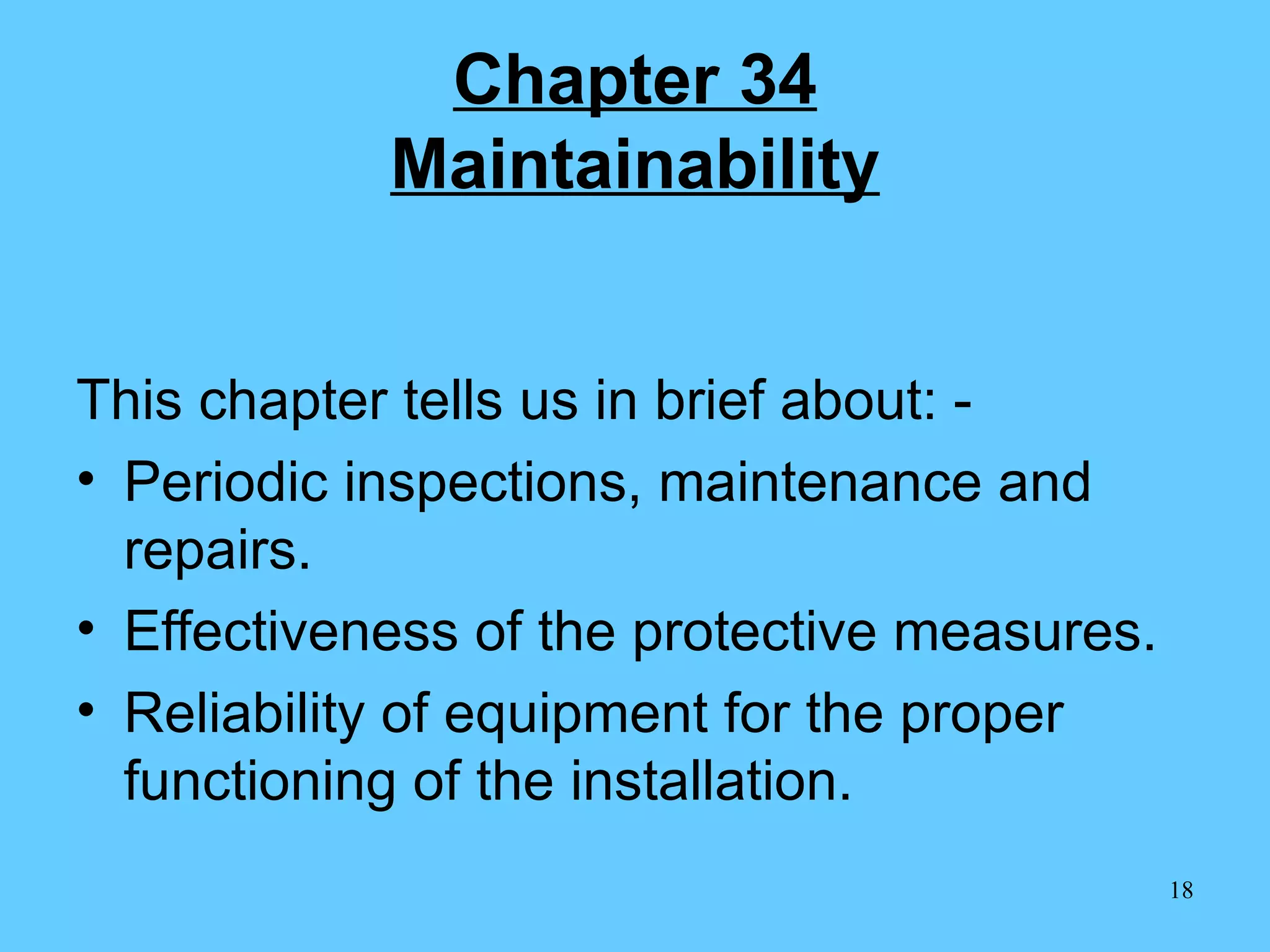 Chapter 34 Maintainability This chapter tells us in brief about: -  Periodic inspections, maintenance and repairs. Effectiveness of the protective measures. Reliability of equipment for the proper functioning of the installation. 