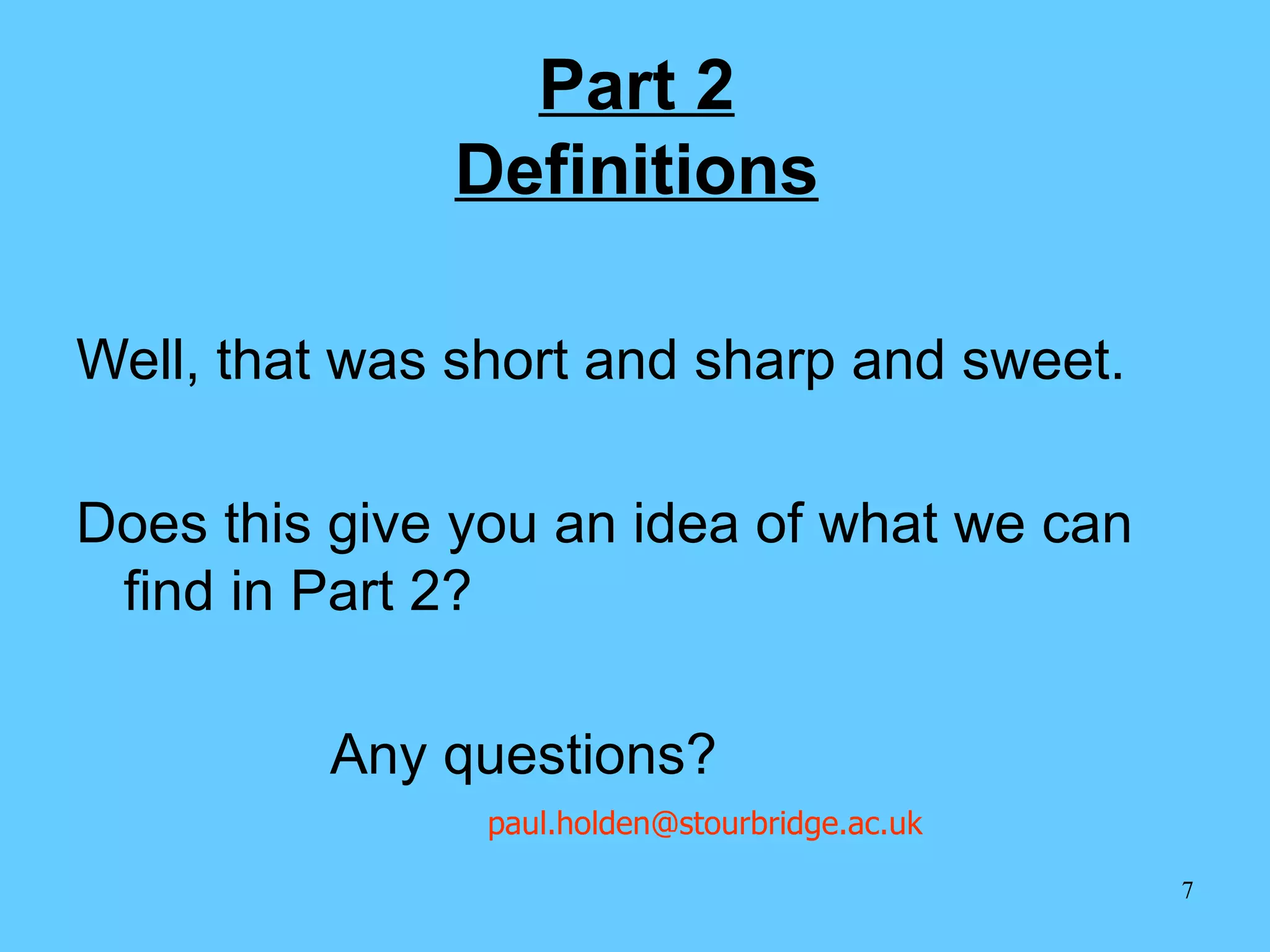 Part 2 Definitions Well, that was short and sharp and sweet. Does this give you an idea of what we can find in Part 2? Any questions?  [email_address] 