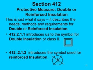 Section 412 Protective Measure: Double or Reinforced Insulation This is just what it says – it describes the needs, methods and requirements for  Double  or  Reinforced Insulation. 412.2.1.1  introduces us to the symbol for  Double Insulation  or class II. 412..2.1.2  introduces the symbol used for  reinforced Insulation. 