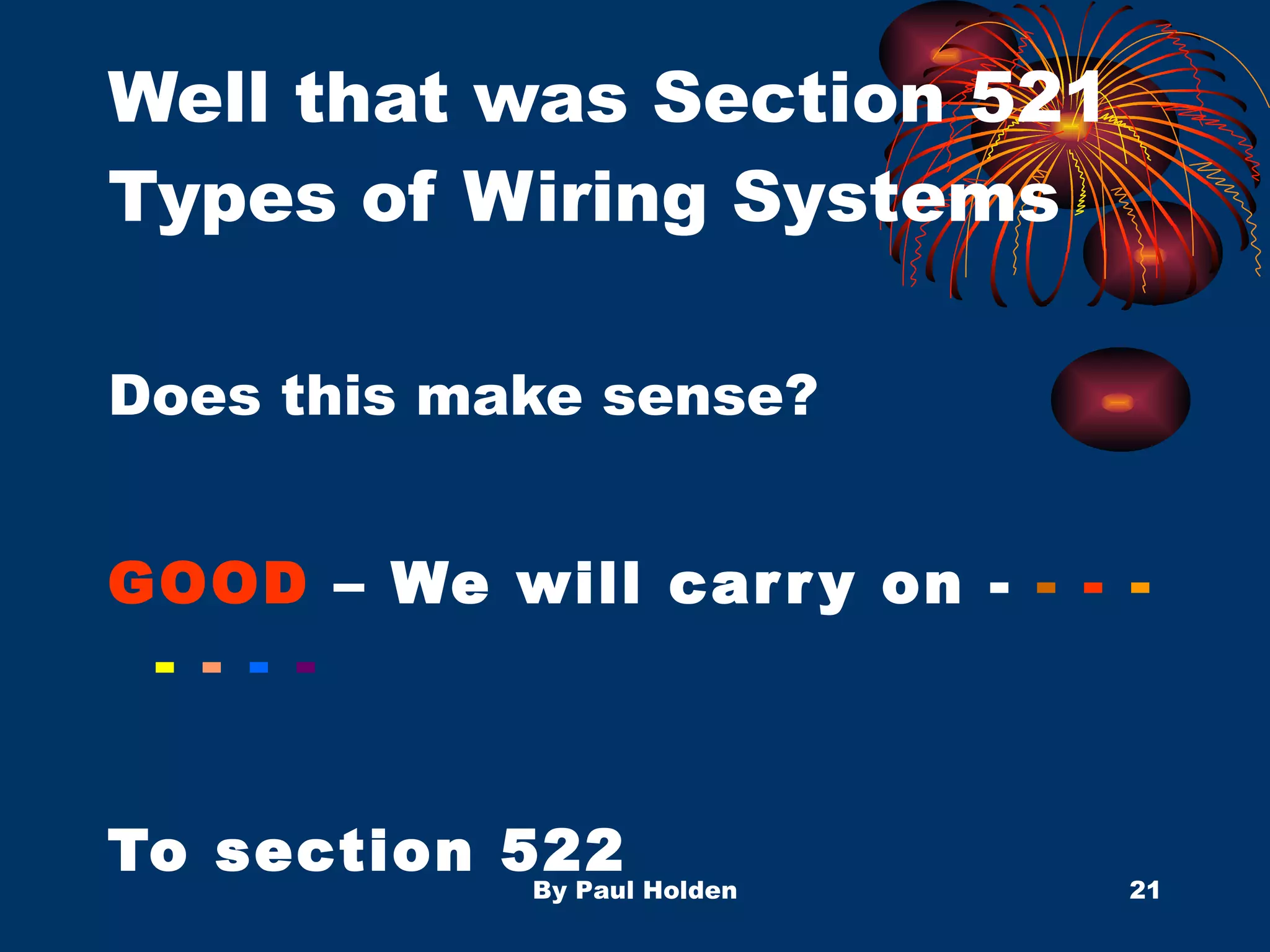 Well that was Section 521 Types of Wiring Systems Does this make sense? GOOD  – We will carry on -  -   -   -   -   -   -   - To section 522 