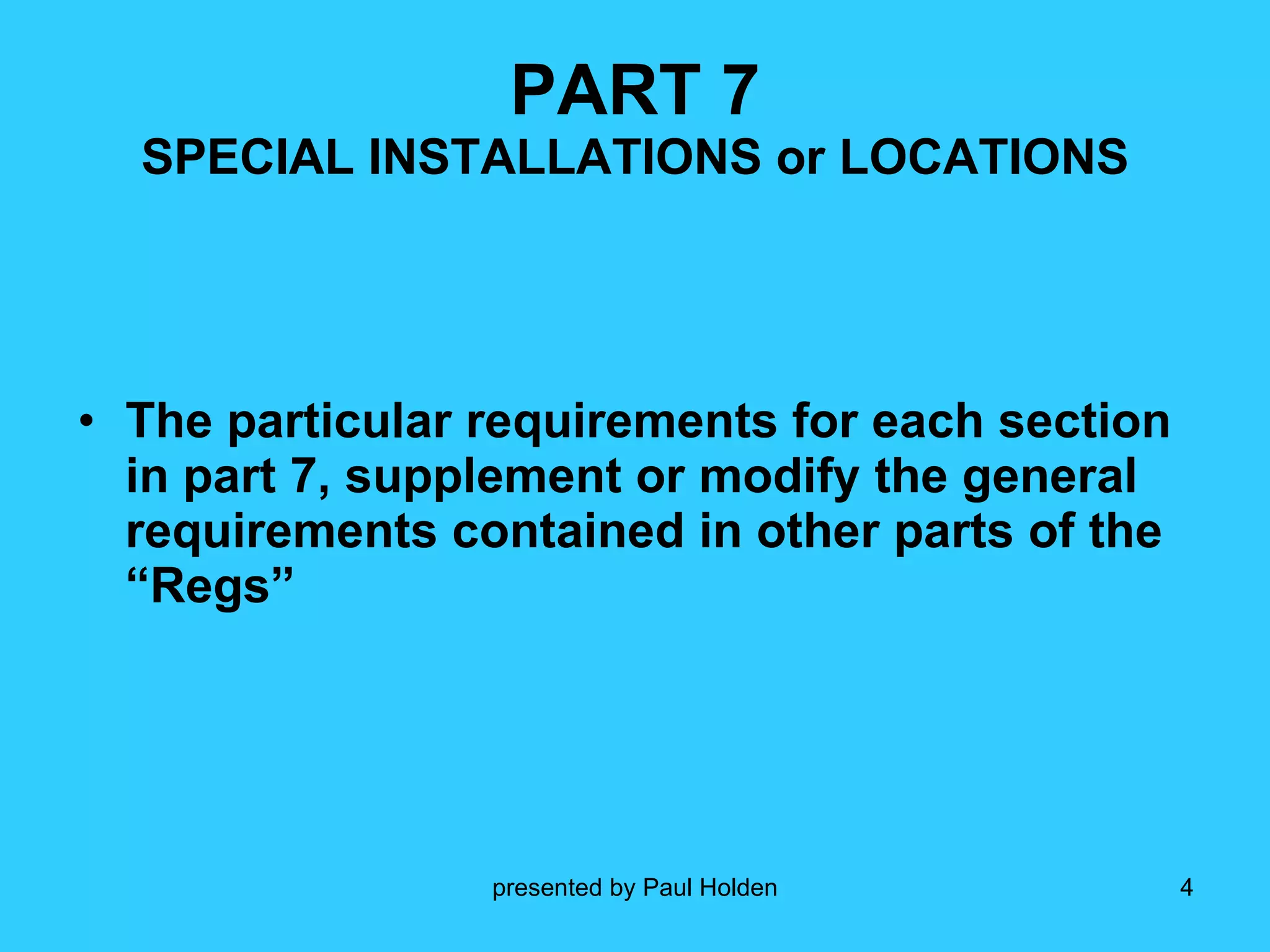 PART 7 SPECIAL INSTALLATIONS or LOCATIONS The particular requirements for each section in part 7, supplement or modify the general requirements contained in other parts of the “Regs” 