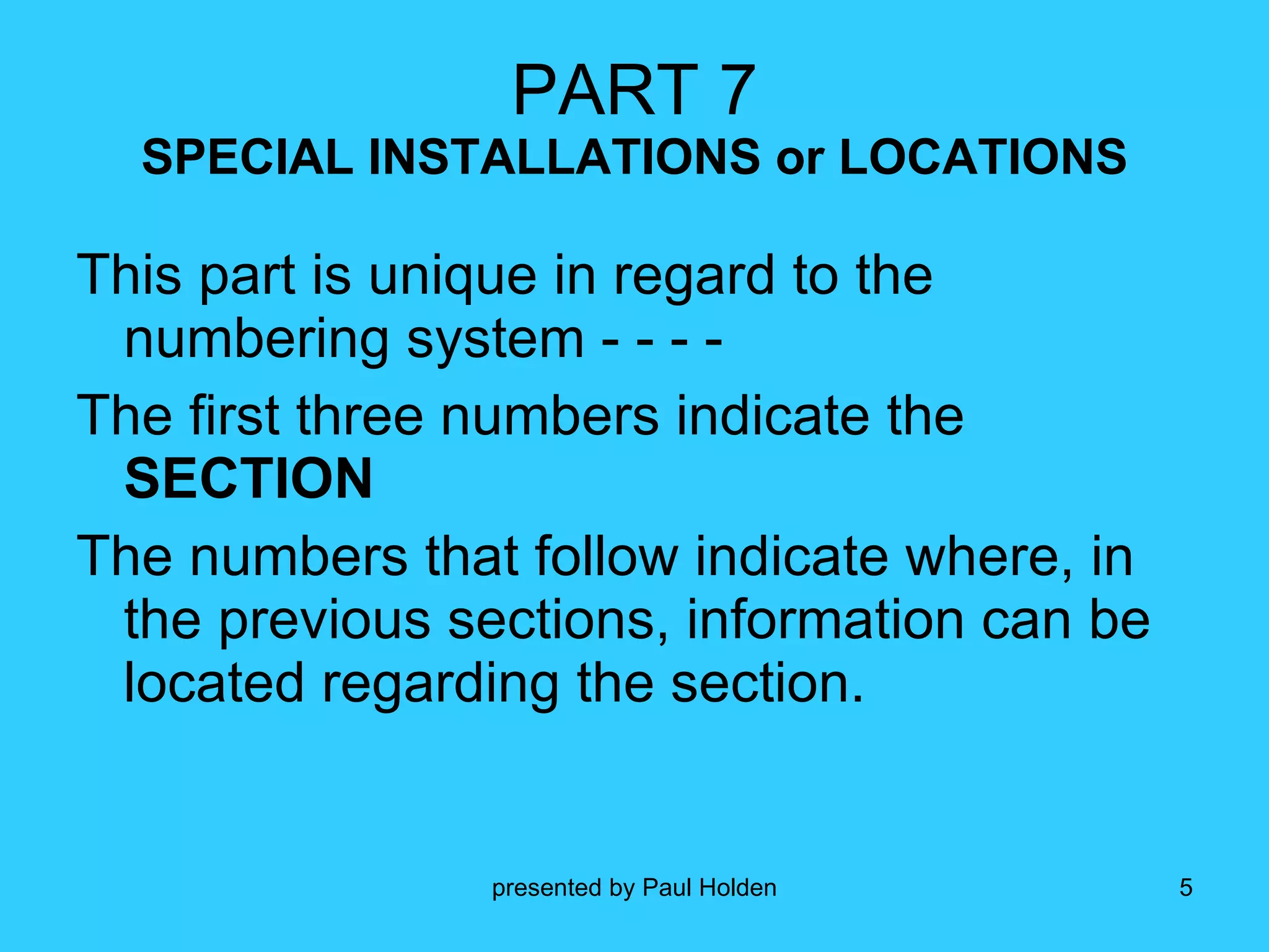 PART 7 SPECIAL INSTALLATIONS or LOCATIONS This part is unique in regard to the numbering system - - - -  The first three numbers indicate the  SECTION The numbers that follow indicate where, in the previous sections, information can be located regarding the section. 