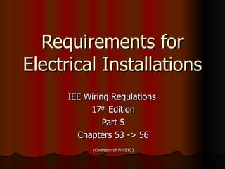 Requirements for Electrical Installations IEE Wiring Regulations  17 th  Edition Part 5 Chapters 53 -> 56 (Courtesy of NICEIC) 