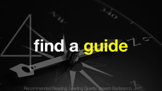4 
find a guide 
Recommended Reading: Leading Quietly, Joseph Badaracco, Jr.  