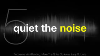 Recommended Reading: Make The Noise Go Away, Larry G. Linne 5 
quiet the noise 
 