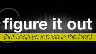 6figure it out (but keep your boss in the loop) 
 