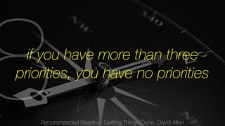 Recommended Reading: Getting Things Done, David Allen 8 
if you have more than three 
priorities, you have no priorities 
 