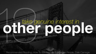 Recommended Reading: How To Win Friends & Influence People, Dale Carnegie 13 
other people take genuine interest in 
 
