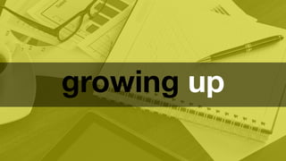 growing up 
 