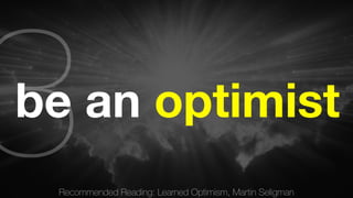 Recommended Reading: Learned Optimism, Martin Seligman 3 
be an optimist 
 