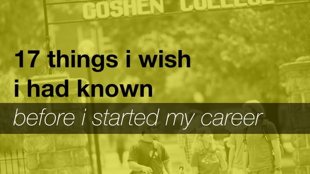 17 Things I Wish I Had Known Before I Started My Career 17 Things I Wish I Had Known Before I Started My Career