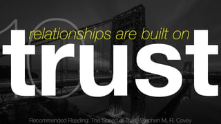 Recommended Reading: The Speed of Trust, Stephen M. R. Covey 10 
trust relationships are built on 
 