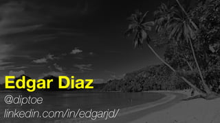 Edgar Diaz 
@diptoe 
linkedin.com/in/edgarjd/ 
