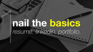 nail the basics 
resume. linkedin. portfolio. 1 
 