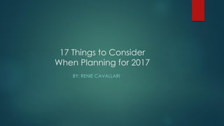 17 Things to Consider
When Planning for 2017
BY: RENIE CAVALLARI
 