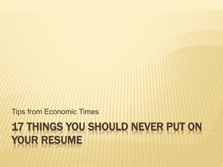 17 THINGS YOU SHOULD NEVER PUT ON
YOUR RESUME
Tips from Economic Times
 