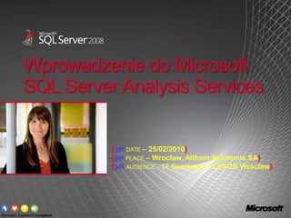 Wprowadzenie do Microsoft
SQL Server Analysis Services


          {get DATE – 25/02/2010}
          {get PLACE – Wrocław, Altkom Akademia SA}
          {get AUDIENCE – 17 Spotkanie PLSSUG Wrocław}
 