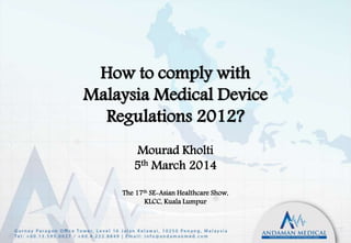 How to comply with 
Malaysia Medical Device 
Regulations 2012? 
Mourad Kholti 
5th March 2014 
The 17th SE-Asian Healthcare Show, 
KLCC, Kuala Lumpur 
 