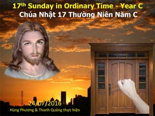 17th Sunday in Ordinary Time - Year C
Chúa Nhật 17 Thường Niên Năm C
24/07/2016
Hùng Phương & Thanh Quảng thực hiện
 