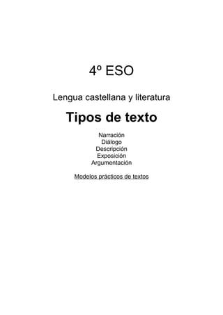 4º ESO
Lengua castellana y literatura
Tipos de texto
Narración
Diálogo
Descripción
Exposición
Argumentación
Modelos prácticos de textos
 
