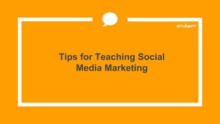 Tips for Teaching Social
Media Marketing
 