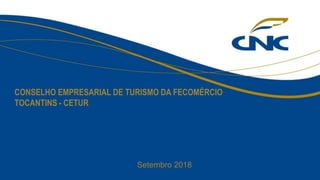 CONSELHO EMPRESARIAL DE TURISMO DA FECOMÉRCIO
TOCANTINS - CETUR
Setembro 2018
 