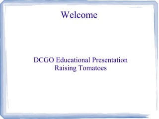 Welcome
DCGO Educational Presentation
Raising Tomatoes
 