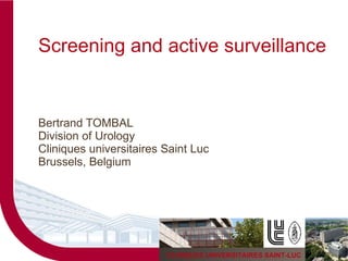 Screening and active surveillance Bertrand TOMBAL Division of Urology Cliniques universitaires Saint Luc Brussels, Belgium 