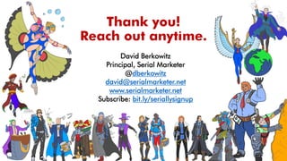 Thank you!
Reach out anytime.
David Berkowitz
Principal, Serial Marketer
@dberkowitz
david@serialmarketer.net
www.serialma...