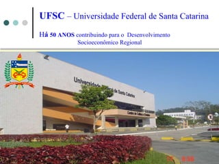 UFSC  – Universidade Federal de Santa Catarina H á  50 ANOS  contribuindo para o  Desenvolvimento  Socioeconômico Regional 