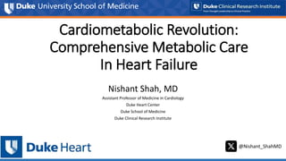 Cardiometabolic Revolution:
Comprehensive Metabolic Care
In Heart Failure
Nishant Shah, MD
Assistant Professor of Medicine in Cardiology
Duke Heart Center
Duke School of Medicine
Duke Clinical Research Institute
@Nishant_ShahMD
 